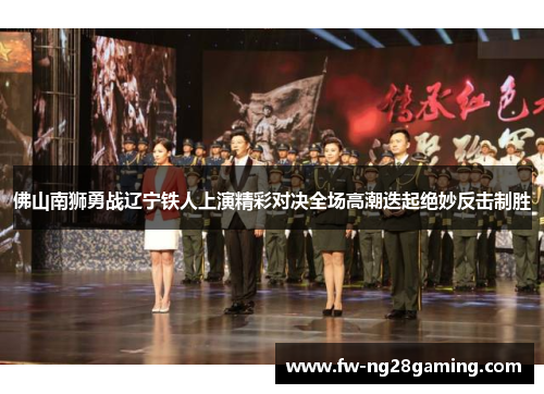 佛山南狮勇战辽宁铁人上演精彩对决全场高潮迭起绝妙反击制胜