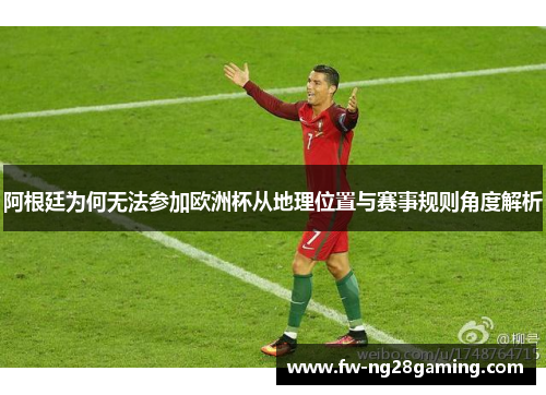 阿根廷为何无法参加欧洲杯从地理位置与赛事规则角度解析