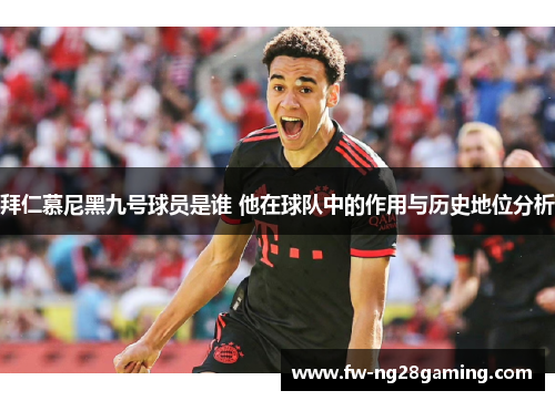 拜仁慕尼黑九号球员是谁 他在球队中的作用与历史地位分析 拜仁慕尼黑九号球员是谁 他在球队中的作用与历史地位分析