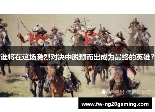 谁将在这场激烈对决中脱颖而出成为最终的英雄? 谁将在这场激烈对决中脱颖而出成为最终的英雄?
