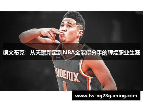 德文布克:从天赋新星到NBA全能得分手的辉煌职业生涯 德文布克:从天赋新星到NBA全能得分手的辉煌职业生涯