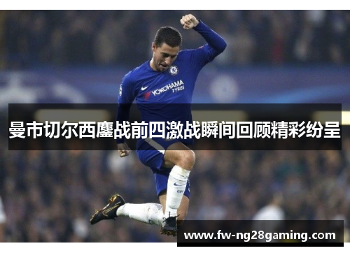 曼市切尔西鏖战前四激战瞬间回顾精彩纷呈