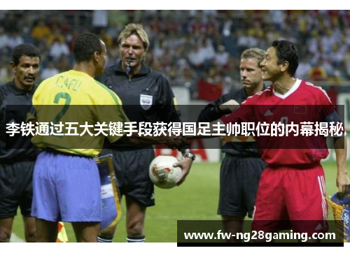 李铁通过五大关键手段获得国足主帅职位的内幕揭秘