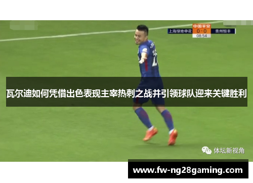 瓦尔迪如何凭借出色表现主宰热刺之战并引领球队迎来关键胜利 瓦尔迪如何凭借出色表现主宰热刺之战并引领球队迎来关键胜利