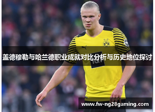 盖德穆勒与哈兰德职业成就对比分析与历史地位探讨 盖德穆勒与哈兰德职业成就对比分析与历史地位探讨