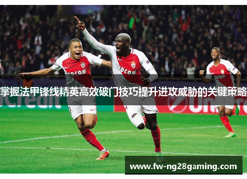 掌握法甲锋线精英高效破门技巧提升进攻威胁的关键策略