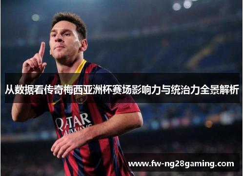 从数据看传奇梅西亚洲杯赛场影响力与统治力全景解析