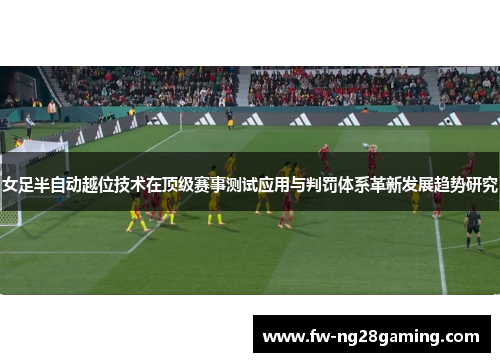 女足半自动越位技术在顶级赛事测试应用与判罚体系革新发展趋势研究