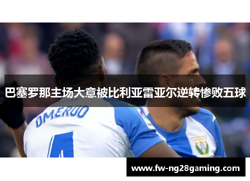 巴塞罗那主场大意被比利亚雷亚尔逆转惨败五球