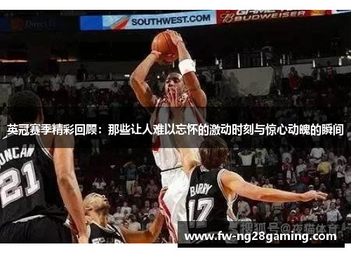 英冠赛季精彩回顾：那些让人难以忘怀的激动时刻与惊心动魄的瞬间