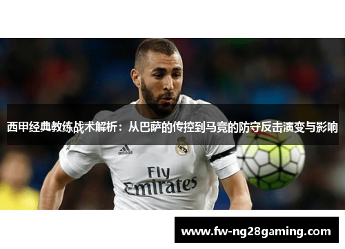 西甲经典教练战术解析:从巴萨的传控到马竞的防守反击演变与影响 西甲经典教练战术解析:从巴萨的传控到马竞的防守反击演变与影响